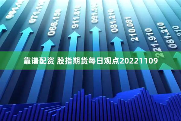 靠谱配资 股指期货每日观点20221109