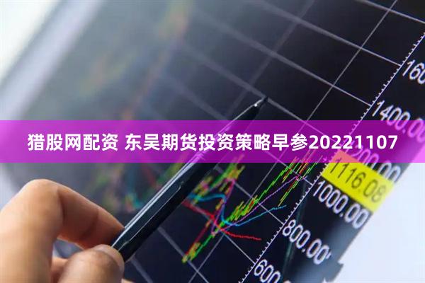 猎股网配资 东吴期货投资策略早参20221107