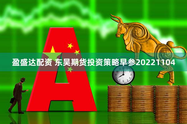 盈盛达配资 东吴期货投资策略早参20221104