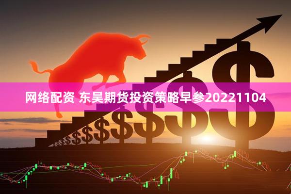 网络配资 东吴期货投资策略早参20221104