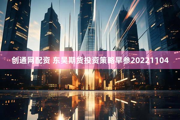 创通网配资 东吴期货投资策略早参20221104