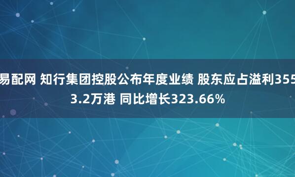易配网 知行集团控股公布年度业绩 股东应占溢利3553.2万港 同比增长323.66%
