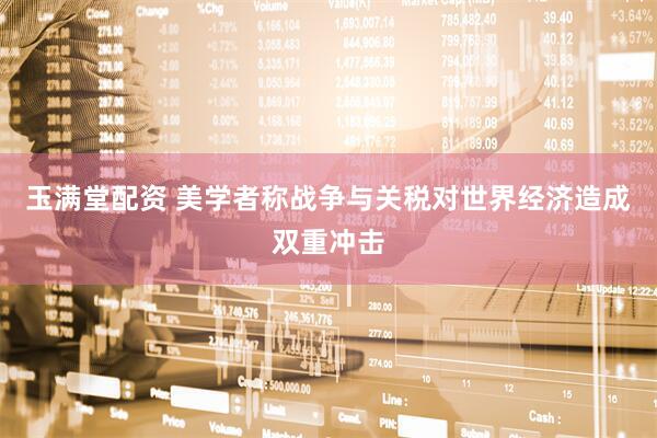 玉满堂配资 美学者称战争与关税对世界经济造成双重冲击