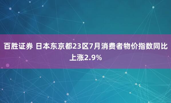百胜证券 日本东京都23区7月消费者物价指数同比上涨2.9%