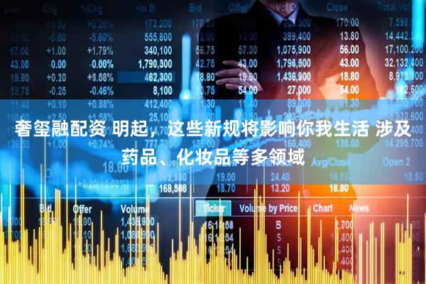 奢玺融配资 明起，这些新规将影响你我生活 涉及药品、化妆品等多领域