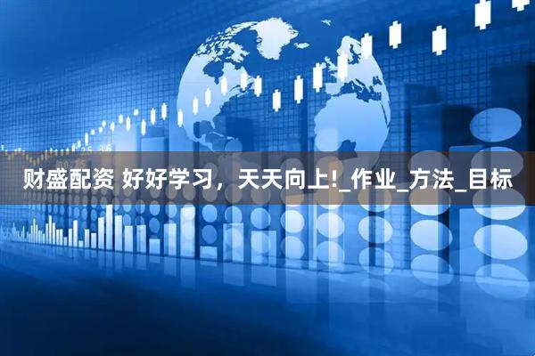 财盛配资 好好学习，天天向上!_作业_方法_目标