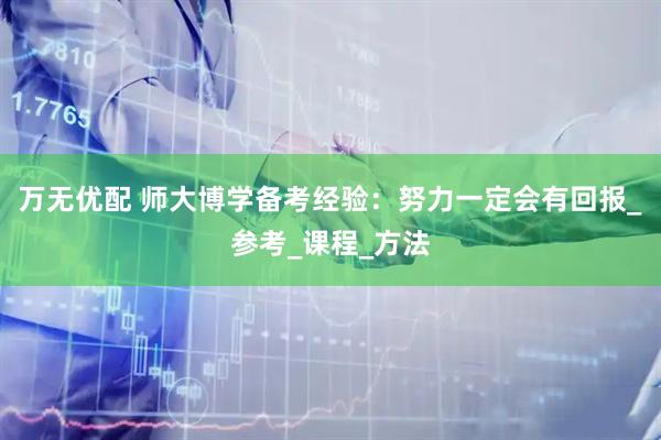 万无优配 师大博学备考经验：努力一定会有回报_参考_课程_方法