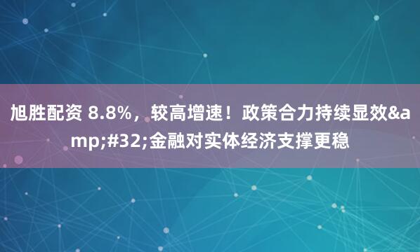 旭胜配资 8.8%，较高增速！政策合力持续显效&#32;金融对实体经济支撑更稳