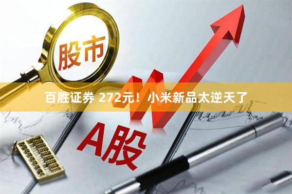百胜证券 272元！小米新品太逆天了