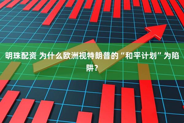 明珠配资 为什么欧洲视特朗普的“和平计划”为陷阱？