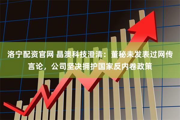 洛宁配资官网 晶澳科技澄清：董秘未发表过网传言论，公司坚决拥护国家反内卷政策