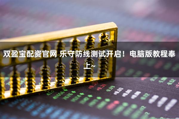 双盈宝配资官网 乐守防线测试开启！电脑版教程奉上~