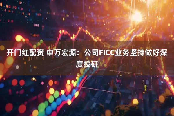 开门红配资 申万宏源：公司FICC业务坚持做好深度投研