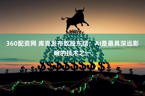 360配资网 库克发布致股东信：AI是最具深远影响的技术之一