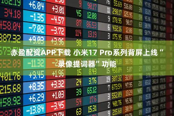 赤盈配资APP下载 小米17 Pro系列背屏上线“录像提词器”功能