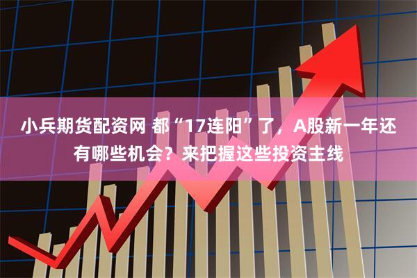小兵期货配资网 都“17连阳”了,A股新一年还有哪些机会?来把握这些投资主线