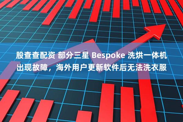 股查查配资 部分三星 Bespoke 洗烘一体机出现故障，海外用户更新软件后无法洗衣服