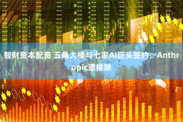智财资本配资 五角大楼与七家AI巨头签约，Anthropic遭排除