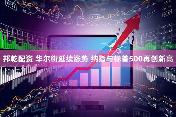 邦乾配资 华尔街延续涨势 纳指与标普500再创新高