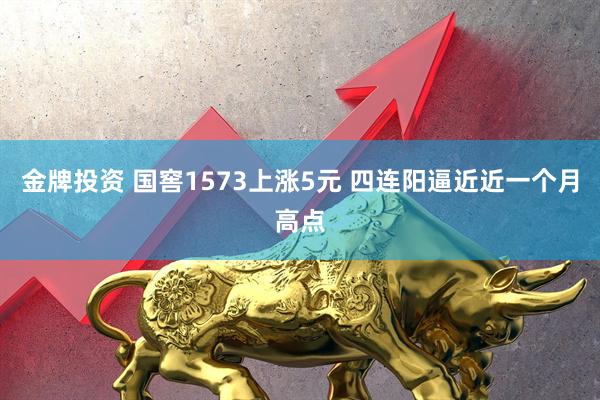 金牌投资 国窖1573上涨5元 四连阳逼近近一个月高点